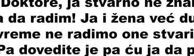 Došao čovjek doktoru pa mu se požali kako ne zna šta da radi sa svojom ženom, a onda se desi ovo...